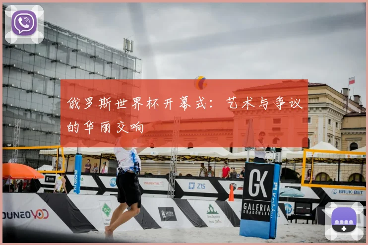俄罗斯世界杯开幕式：艺术与争议的华丽交响