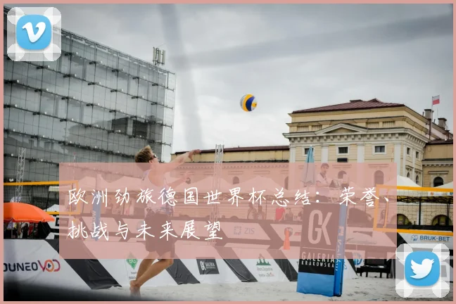 欧洲劲旅德国世界杯总结：荣誉、挑战与未来展望