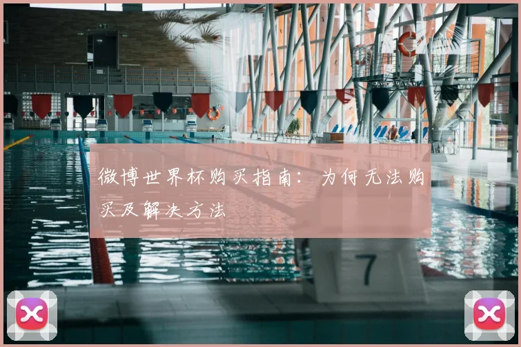 微博世界杯购买指南：为何无法购买及解决方法