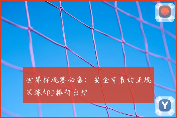 世界杯观赛必备：安全可靠的正规买球App排行出炉