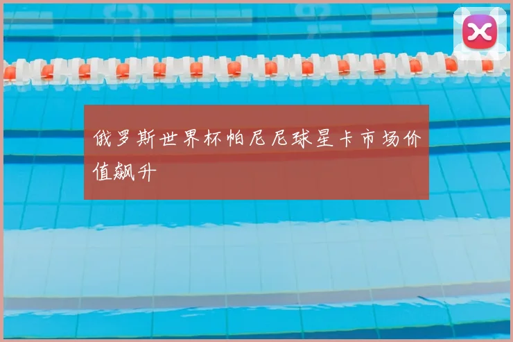 俄罗斯世界杯帕尼尼球星卡市场价值飙升