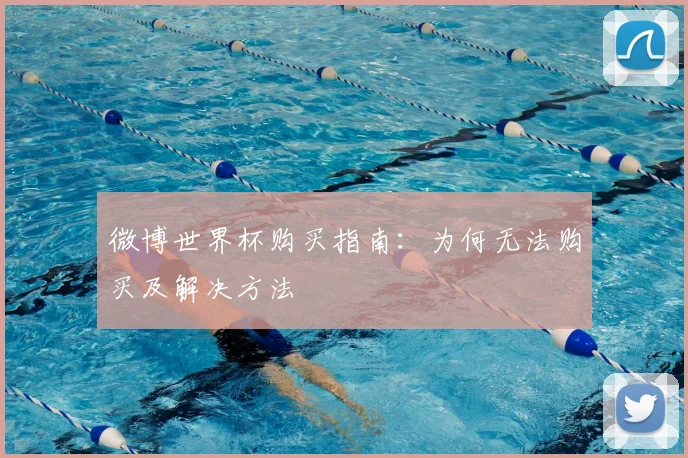 微博世界杯购买指南：为何无法购买及解决方法