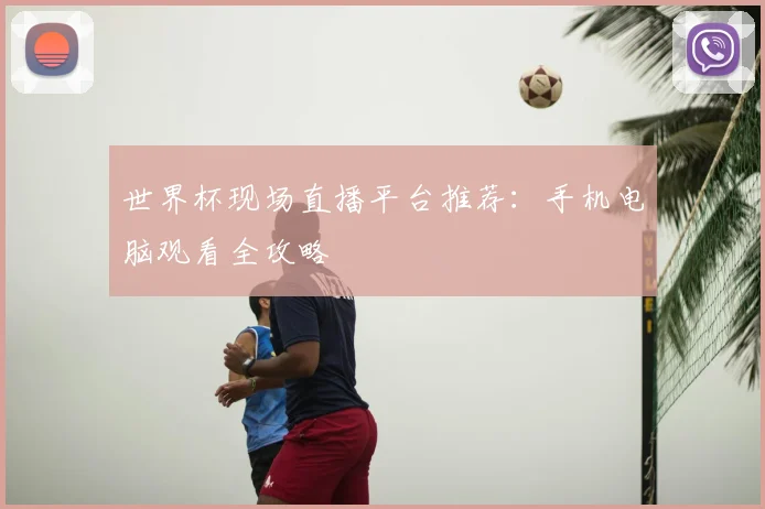 世界杯现场直播平台推荐:手机电脑观看全攻略