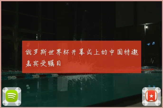 俄罗斯世界杯开幕式上的中国特邀嘉宾受瞩目