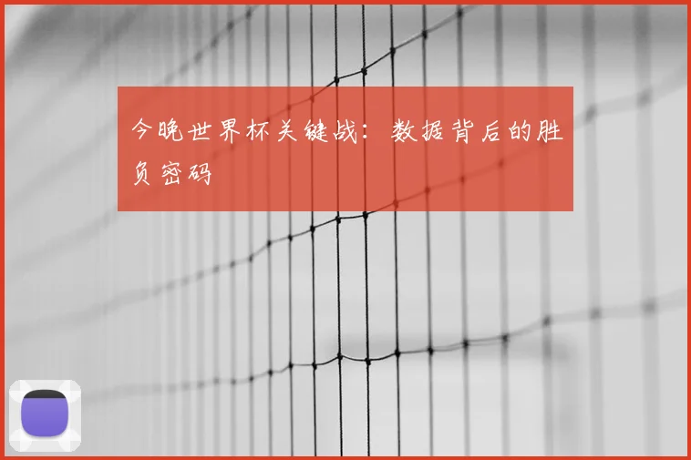 今晚世界杯关键战：数据背后的胜负密码