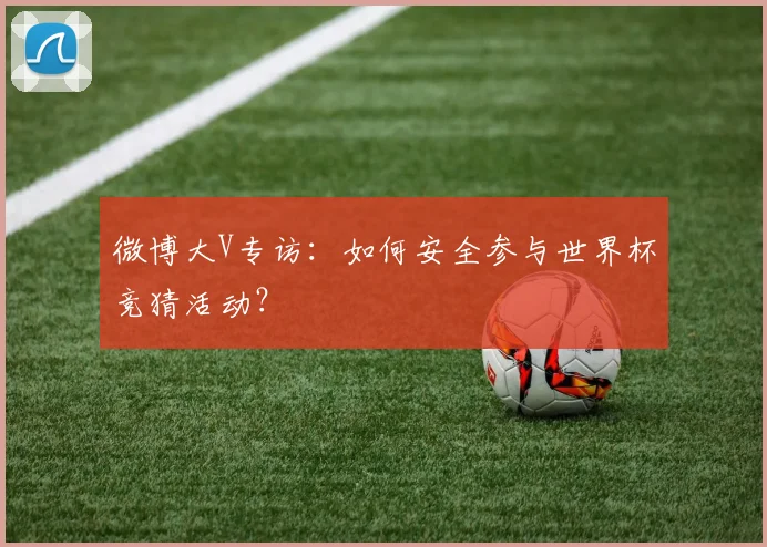 微博大V专访：如何安全参与世界杯竞猜活动？