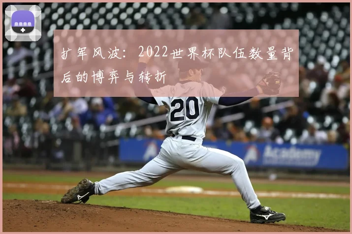 扩军风波：2022世界杯队伍数量背后的博弈与转折
