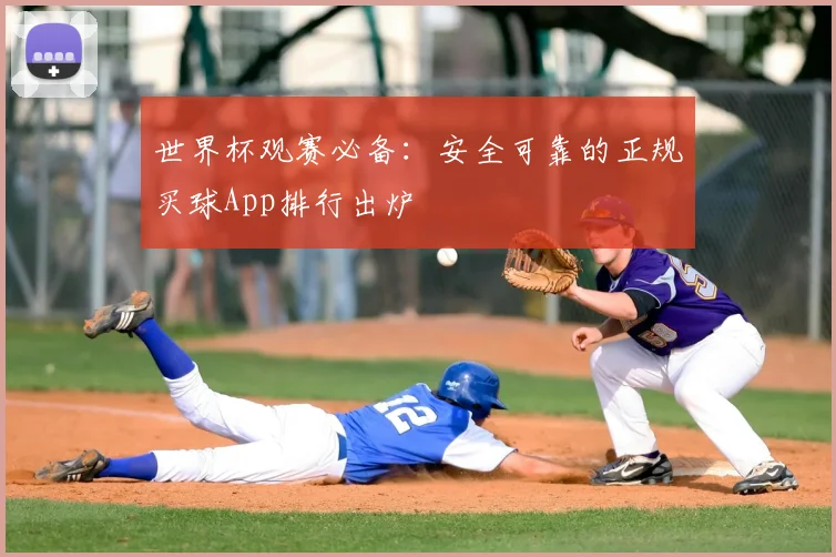 世界杯观赛必备：安全可靠的正规买球App排行出炉