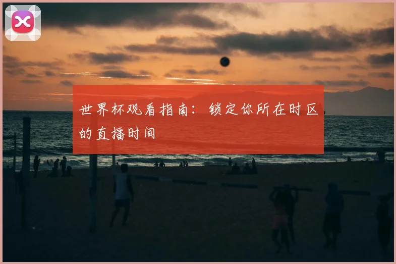 世界杯观看指南：锁定你所在时区的直播时间