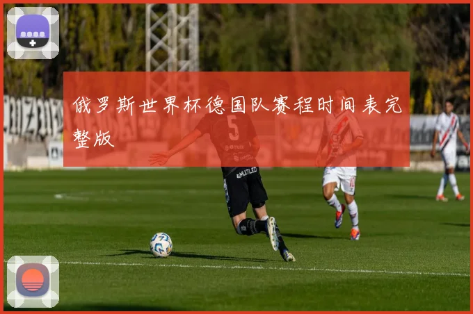 俄罗斯世界杯德国队赛程时间表完整版