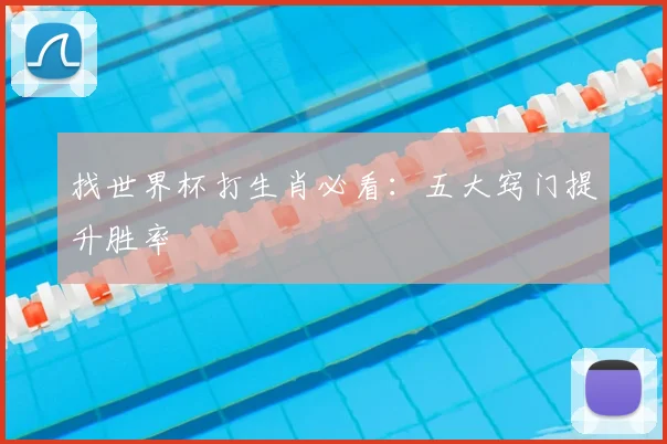 找世界杯打生肖必看：五大窍门提升胜率