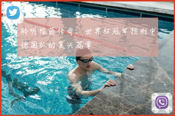 聆听绿茵传奇:世界杯冠军预测中德国队的复兴篇章