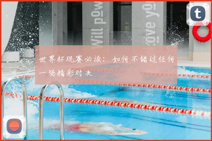 世界杯观赛必读：如何不错过任何一场精彩对决