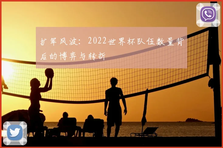 扩军风波：2022世界杯队伍数量背后的博弈与转折