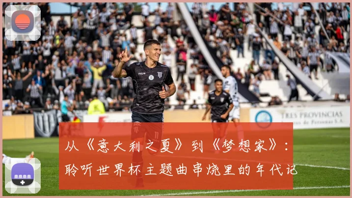 从《意大利之夏》到《梦想家》：聆听世界杯主题曲串烧里的年代记忆