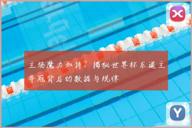 主场魔力加持？揭秘世界杯东道主夺冠背后的数据与规律