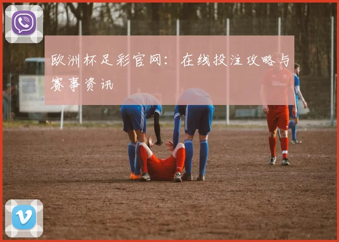 欧洲杯足彩官网：在线投注攻略与赛事资讯