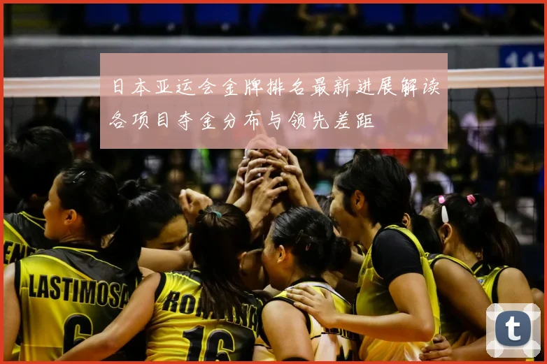 日本亚运会金牌排名最新进展解读各项目夺金分布与领先差距