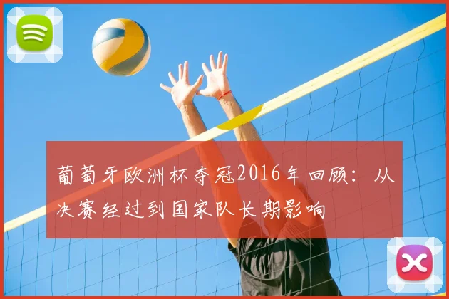 葡萄牙欧洲杯夺冠2016年回顾：从决赛经过到国家队长期影响