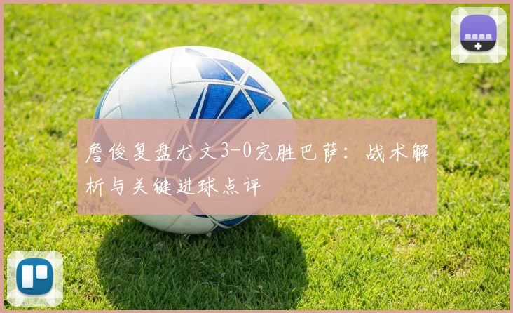 詹俊复盘尤文3-0完胜巴萨：战术解析与关键进球点评