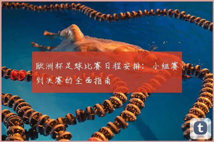 欧洲杯足球比赛日程安排：小组赛到决赛的全面指南