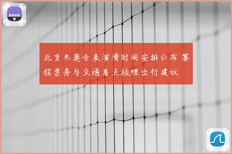 北京冬奥会表演滑时间安排公布 赛程票务与交通看点梳理出行建议