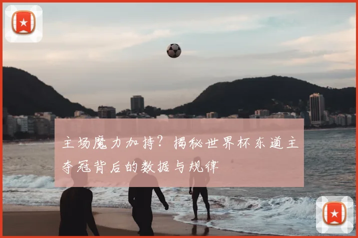 主场魔力加持？揭秘世界杯东道主夺冠背后的数据与规律